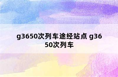 g3650次列车途经站点 g3650次列车